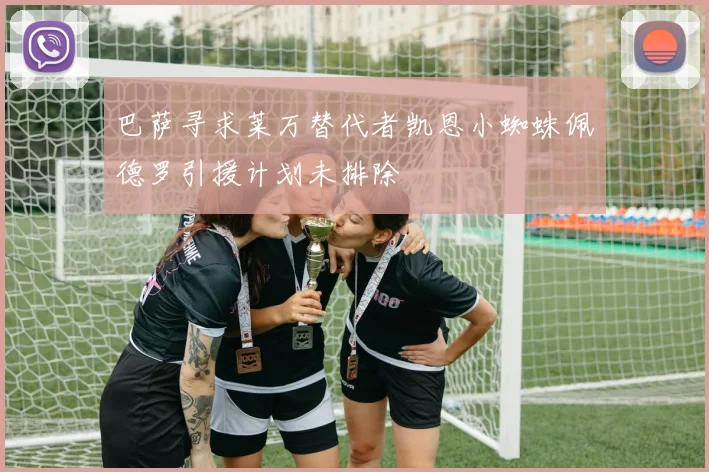 巴萨寻求莱万替代者凯恩小蜘蛛佩德罗引援计划未排除