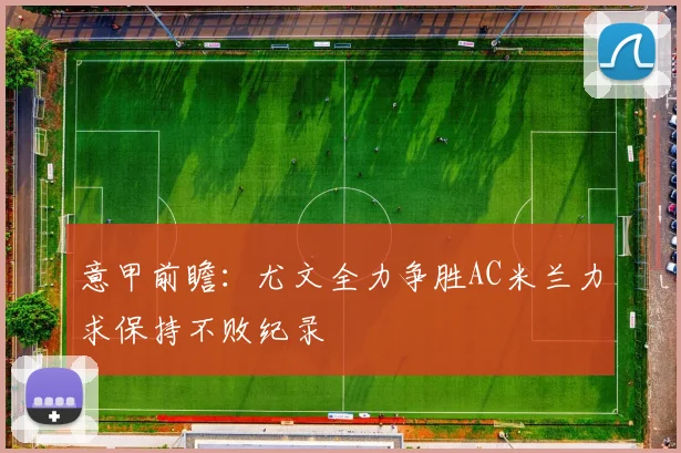 意甲前瞻：尤文全力争胜AC米兰力求保持不败纪录