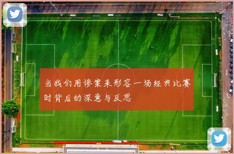 当我们用惨案来形容一场经典比赛时背后的深意与反思