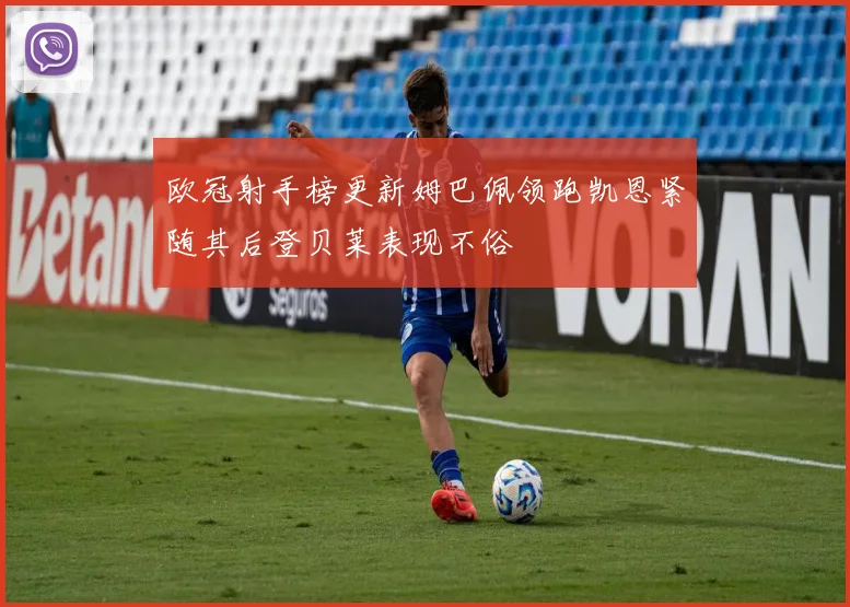 欧冠射手榜更新姆巴佩领跑凯恩紧随其后登贝莱表现不俗