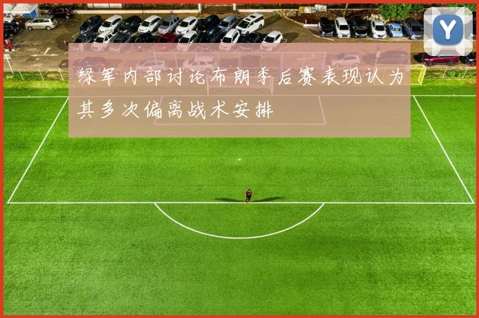 绿军内部讨论布朗季后赛表现认为其多次偏离战术安排