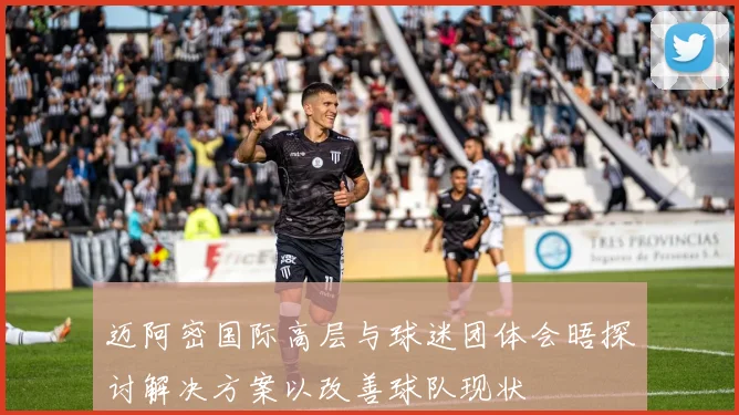 迈阿密国际高层与球迷团体会晤探讨解决方案以改善球队现状