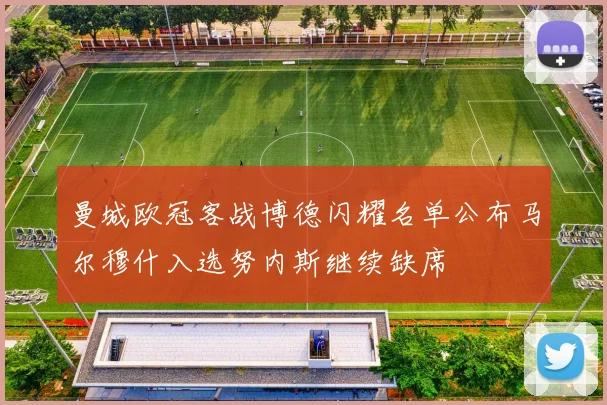 曼城欧冠客战博德闪耀名单公布马尔穆什入选努内斯继续缺席