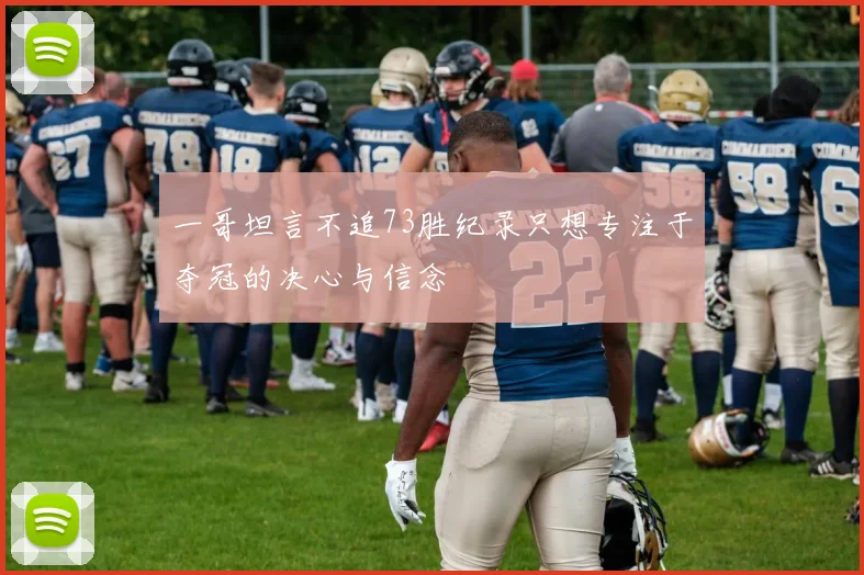 一哥坦言不追73胜纪录只想专注于夺冠的决心与信念
