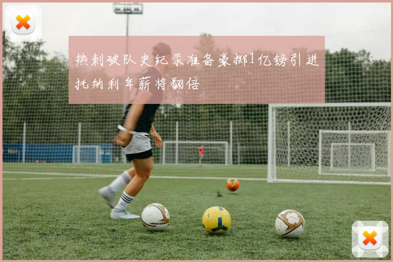 热刺破队史纪录准备豪掷1亿镑引进托纳利年薪将翻倍