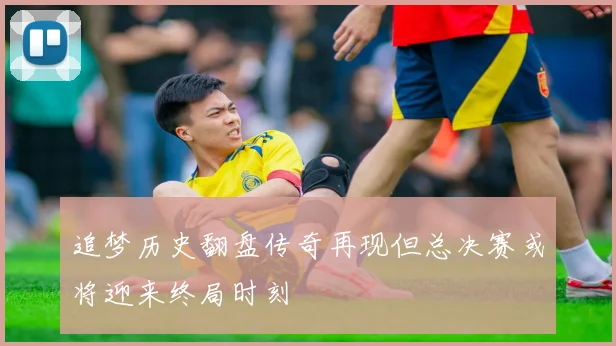追梦历史翻盘传奇再现但总决赛或将迎来终局时刻