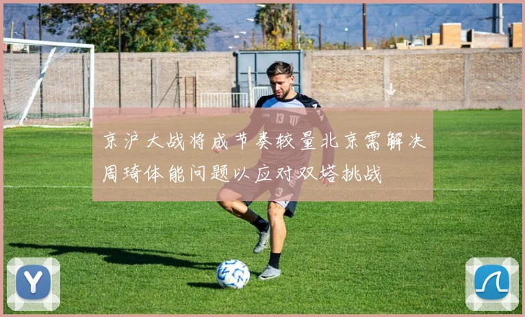 京沪大战将成节奏较量北京需解决周琦体能问题以应对双塔挑战