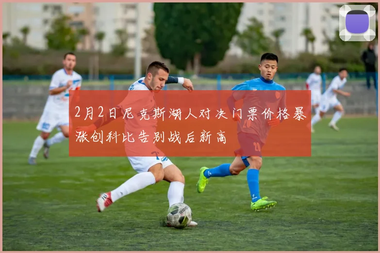 2月2日尼克斯湖人对决门票价格暴涨创科比告别战后新高